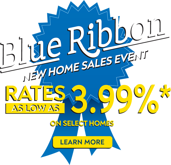 Blue Ribbon - New Home Sales Event - Rates As Low As 3.99%* On Select Homes - Learn More