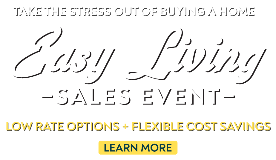 Take the stress out of buying a home - Easy Living Sales Event - Low rate options + Flexible cost savings