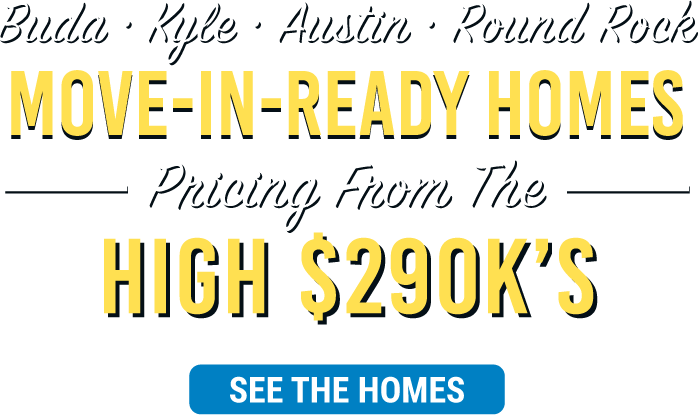 Buda, Kyle, Austin, Round Rock - Move-In-Ready Homes - Pricing From The High $290K's - See The Homes